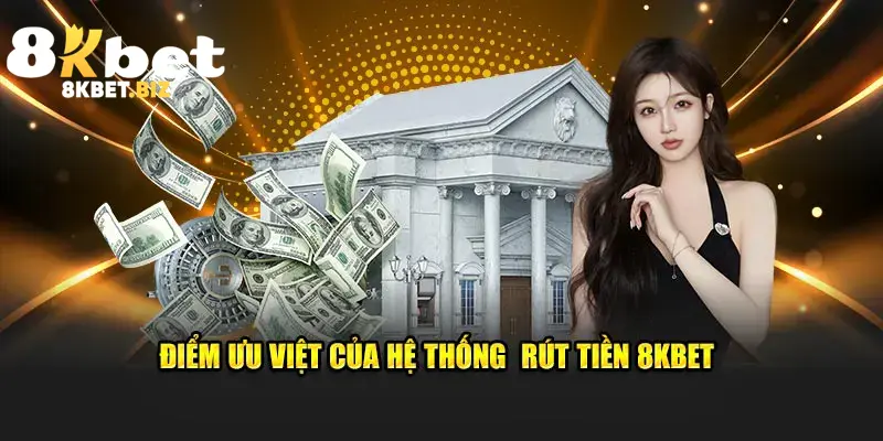 Điểm ưu việt của hệ thống rút tiền 8KBET