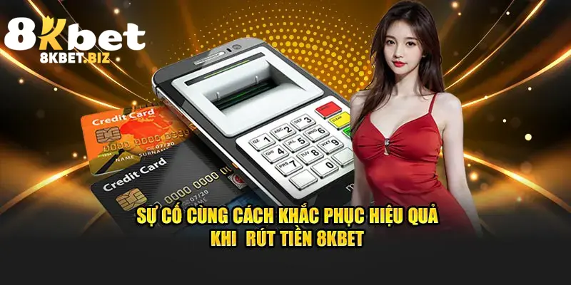Sự cố cùng cách khắc phục hiệu quả khi rút tiền 8KBET