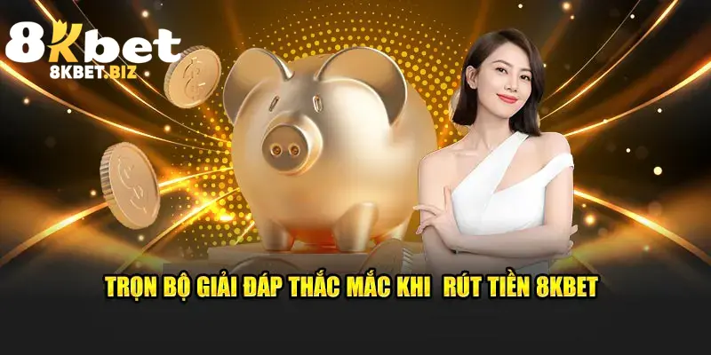 Trọn bộ giải đáp thắc mắc khi rút tiền 8KBET